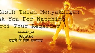 Kasih Telah Menyaksikan
nk You For Watching
rci Pour Regarder
‫للمشاهدة‬ ‫شكرا‬
ありがとう
देखने के लिए धन्यवाद
 