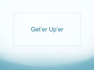 Get’er Up’er
 