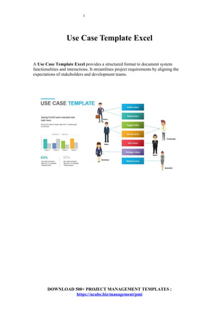 1
Use Case Template Excel
A Use Case Template Excel provides a structured format to document system
functionalities and interactions. It streamlines project requirements by aligning the
expectations of stakeholders and development teams.
DOWNLOAD 500+ PROJECT MANAGEMENT TEMPLATES :
https://ucube.biz/management/pmi
 