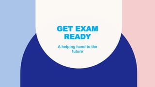 GET EXAM
READY
A helping hand to the
future
 