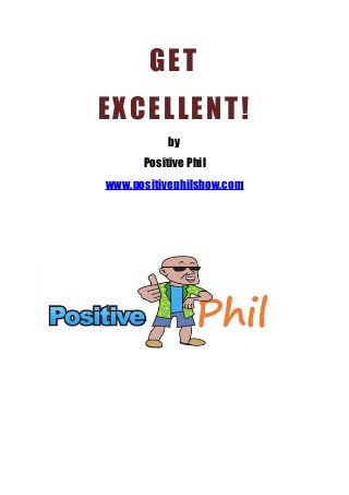 GET
EXCELLENT!
by
Positive Phil
www.positivephilshow.com
 
 