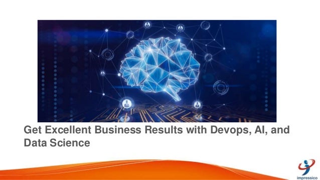 Get Excellent Business Results with Devops, AI, and
Data Science
 