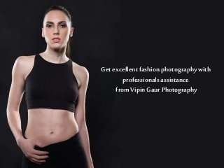 Get excellent fashion photography with
professionalsassistance
from VipinGaur Photography
 
