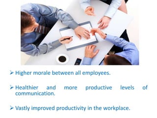  Higher morale between all employees.
 Healthier and more productive levels of
communication.
 Vastly improved producti...