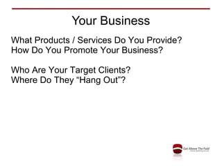 Your Business What Products / Services Do You Provide? How Do You Promote Your Business? Who Are Your Target Clients? Where Do They “Hang Out”? 