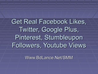 Get Real Facebook Likes,
  Twitter, Google Plus,
 Pinterest, Stumbleupon
Followers, Youtube Views
    Www.BdLance.Net/SMM
 