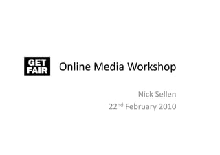 Online	
  Media	
  Workshop	
  

                       Nick	
  Sellen	
  
            22nd	
  February	
  2010	
  
 