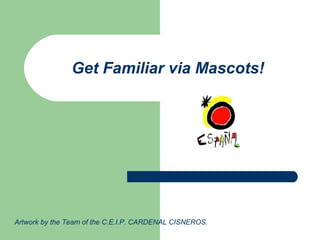 Get Familiar via Mascots!
Artwork by the Team of the C.E.I.P. CARDENAL CISNEROS.
 