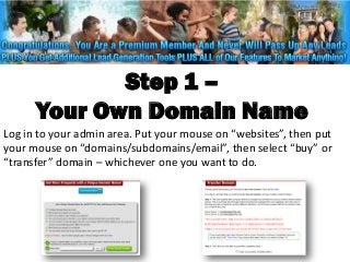 Step 1 –
      Your Own Domain Name
Log in to your admin area. Put your mouse on “websites”, then put
your mouse on “domains/subdomains/email”, then select “buy” or
“transfer” domain – whichever one you want to do.
 