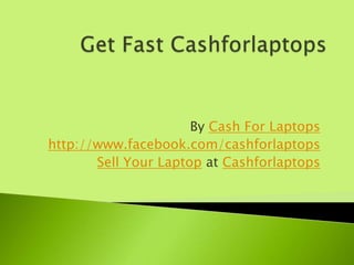 By Cash For Laptops
http://www.facebook.com/cashforlaptops
       Sell Your Laptop at Cashforlaptops
 