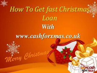 How To Get fast Christmas 
Loan 
With 
www.cashforxmas.co.uk 
 