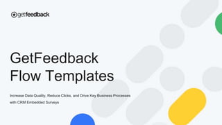 Increase Data Quality, Reduce Clicks, and Drive Key Business Processes
with CRM Embedded Surveys
GetFeedback
Flow Templates
 