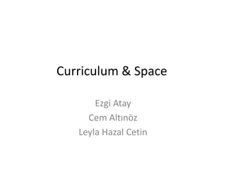 Curriculum & Space
Ezgi Atay
Cem Altınöz
Leyla Hazal Cetin

 