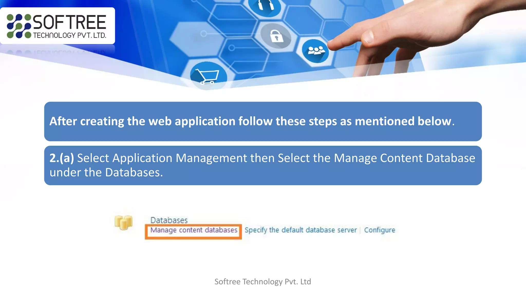 Softree Technology Pvt. Ltd
After creating the web application follow these steps as mentioned below.
2.(a) Select Application Management then Select the Manage Content Database
under the Databases.
 