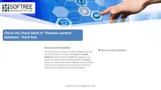 Softree Technology Pvt. Ltd
Check the Check Mark in “Remove content
database” check box.
 