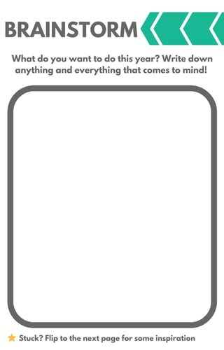 BRAINSTORM
What do you want to do this year? Write down
anything and everything that comes to mind!
Stuck? Flip to the next page for some inspiration
 