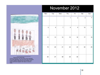 November 2012
                                                         Mon        Tue        Wed        Thu        Fri        Sat        Sun


                                                                                                 1          2          3         4




                                                                5          6          7          8          9         10         11




                                                               12         13         14         15         16         17         18




                                                               19         20         21         22         23         24         25




         Dancing next to each other
                                                               26         27         28         29         30
At every social event, men and women acted separately.
Even while celebrating, men and women were not allowed
to dance together. Mixed dances were forbidden, thus
males would dance together with males; so would fe-
males.




                                                                                                                35
 