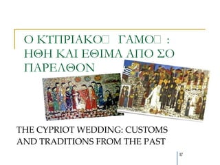 Ο ΚΣΠΡΙΑΚΟ΢ ΓΑΜΟ΢:
 ΗΘΗ ΚΑΙ ΕΘΙΜΑ ΑΠΟ ΢Ο
 ΠΑΡΕΛΘΟΝ



THE CYPRIOT WEDDING: CUSTOMS
AND TRADITIONS FROM THE PAST
                               37
 
