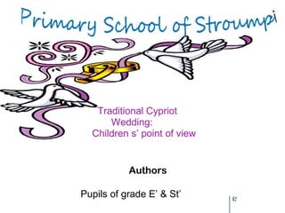 Traditional Cypriot
      Wedding:
  Children s’ point of view


           Authors

Pupils of grade E’ & St’      47
 
