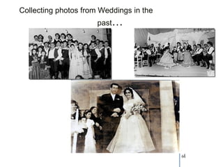 Collecting photos from Weddings in the
                      past…




                                         64
 