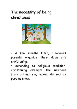 The necessity of being
christened




• A few months later, Eleonora’s
parents organize their daughter’s
christening.
• According to religious tradition,
christening exempts the newborn
from original sin, making its soul as
pure as snow.




                                  5
 