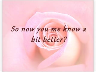 So now you me know a
bit better?
 