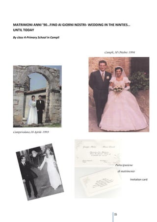 MATRIMONI ANNI ’90…FINO AI GIORNI NOSTRI- WEDDING IN THE NINTIES…
UNTIL TODAY
By class 4-Primary School in Campli



                                                  Campli, 30 Ottobre 1994




Campovalano,18 Aprile 1993




                                                          Partecipazione

                                                               di matrimonio

                                                                        Invitation card




                                                         115
 