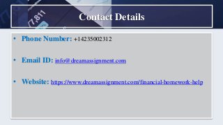 Contact Details
• Phone Number: +14235002312
• Email ID: info@dreamassignment.com
• Website: https://www.dreamassignment.com/financial-homework-help
 