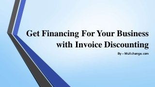 Get Financing For Your Business
with Invoice Discounting
By – M1Xchange.com
 