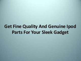 Get Fine Quality And Genuine Ipod
Parts For Your Sleek Gadget
 