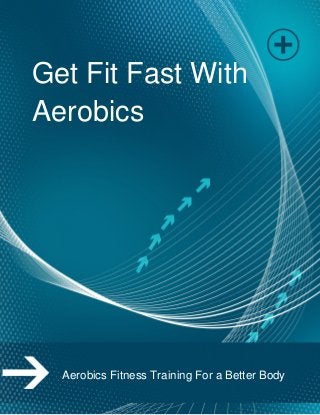 Get Fit Fast With
Aerobics
Aerobics Fitness Training For a Better Body
 