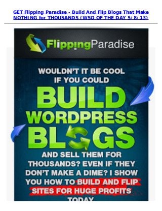 GET Flipping Paradise - Build And Flip Blogs That Make
NOTHING for THOUSANDS (WSO OF THE DAY 5/8/13)
 