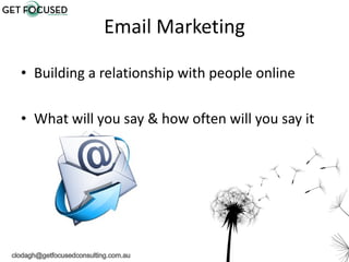 Email Marketing <ul><li>Building a relationship with people online </li></ul><ul><li>What will you say & how often will yo...