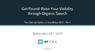 Get Found: Raise Your Visibility
through Organic Search
The Ultimate Series on WordPress SEO - Part 1
September 23rd, 2015
#wpeseo
 
