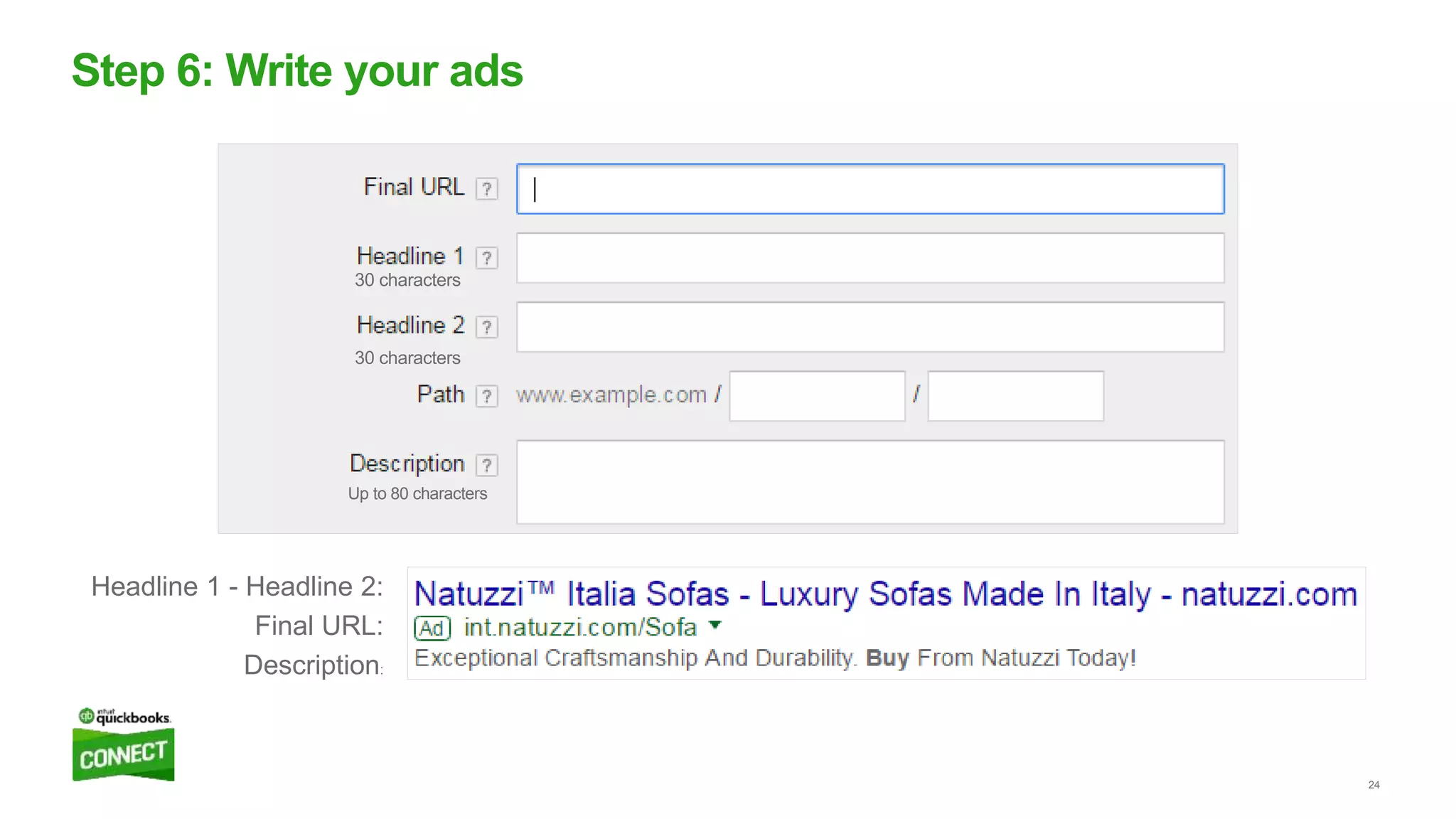 24
Step 6: Write your ads
Headline 1 - Headline 2:
Final URL:
Description:
30 characters
30 characters
Up to 80 characters
 