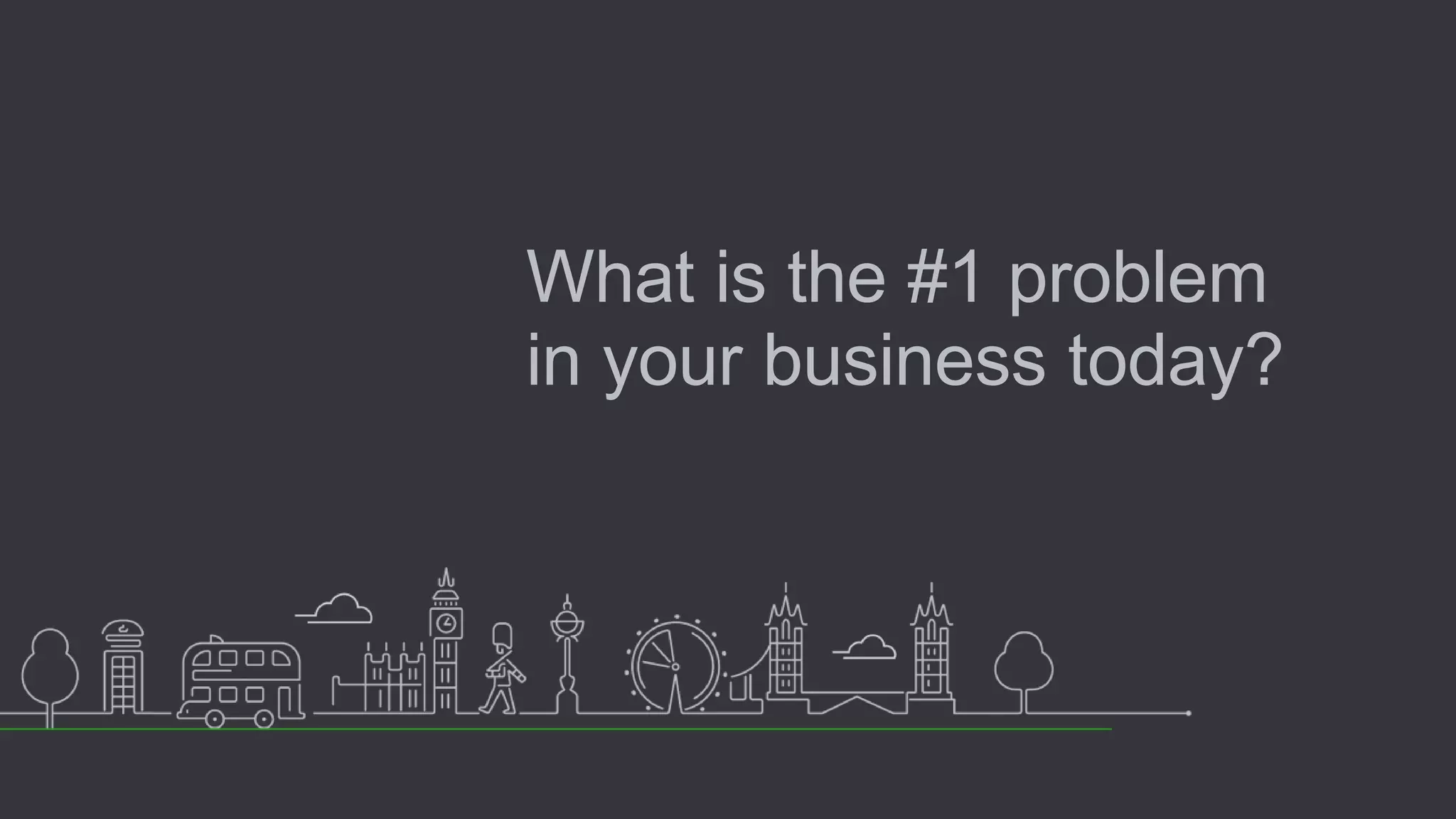 What is the #1 problem
in your business today?
 