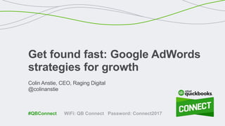 Colin Anstie, CEO, Raging Digital
@colinanstie
Get found fast: Google AdWords
strategies for growth
WiFi: QB Connect Password: Connect2017#QBConnect
 