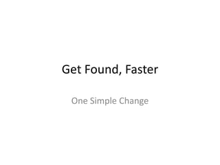 Get Found, Faster

 One Simple Change
 