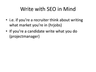 Write with SEO in Mind
? i.e. if youre a recruiter think about writing
  what market youre in (hrjobs)
? If youre a candidate write what you do
  (projectmanager)
 