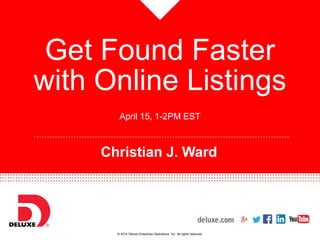 © 2014 Deluxe Enterprise Operations, Inc. All rights reserved.
……………………………………………………………………………………
Get Found Faster
with Online Listings
April 15, 1-2PM EST
Christian J. Ward
 