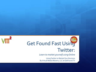 Get Found Fast Using
Twitter:
Learn to market yourself using Online
Using Twitter to Market Your Business
By Virtual Media Mavens, LLC at GetFound.TV

 