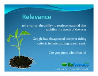 rel-e-vance: the ability to retrieve material that
                  satisfies the needs of the user

        Google has always used one over riding
          criteria in determining search rank.

                    Can you guess what that is?




                         …stand out from the crowd
 