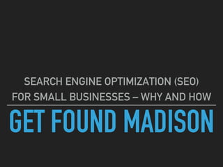GET FOUND MADISON
SEARCH ENGINE OPTIMIZATION (SEO)
FOR SMALL BUSINESSES – WHY AND HOW
 