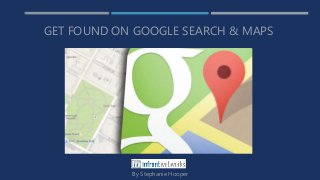 GET FOUND ON GOOGLE SEARCH & MAPS
By Stephanie Hooper
 