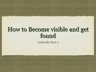 How to Become visible and get
           found
          LinkedIn Part 2
 