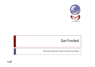 Get Funded 
Structuring Your Start Up Documents 
 
