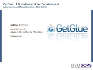GetGlue : A Social Network for EntertainmentAdvanced Social Media Marketing : NYU SCPS GetGlue Overview Jonathan JosephAdvanced Social Media Marketing #advsmnyu 1 