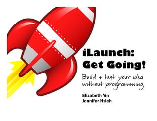iLaunch:
Get Going!


Elizabeth Yin
Jennifer Hsieh
 