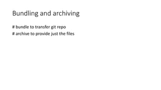 Bundling and archiving
# bundle to transfer git repo
# archive to provide just the files
 