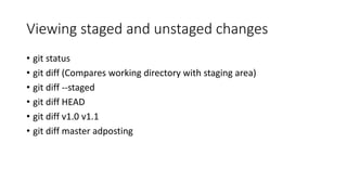 Viewing staged and unstaged changes
• git status
• git diff (Compares working directory with staging area)
• git diff --staged
• git diff HEAD
• git diff v1.0 v1.1
• git diff master adposting
 